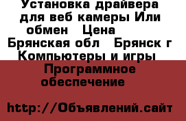 Установка драйвера для веб-камеры.Или обмен › Цена ­ 100 - Брянская обл., Брянск г. Компьютеры и игры » Программное обеспечение   
